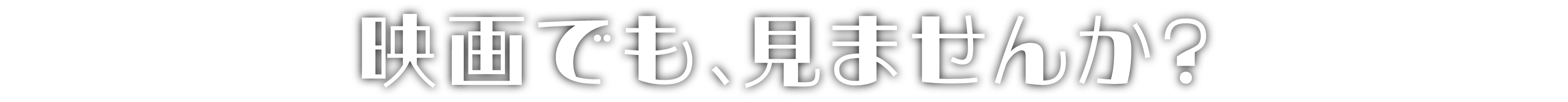 映画でも、見ませんか？