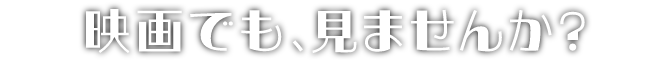 映画でも、見ませんか？