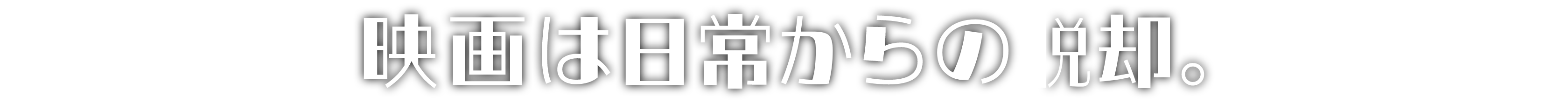 映画は日常からの脱却。