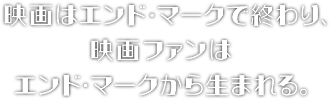 映画はエンド・マークで終わり、映画ファンはエンド・マークから生まれる。